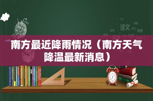 南方最近降雨情况（南方天气降温最新消息）