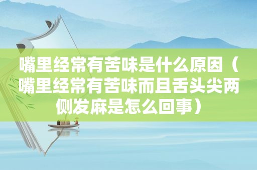 嘴里经常有苦味是什么原因（嘴里经常有苦味而且舌头尖两侧发麻是怎么回事）