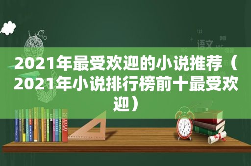 2021年最受欢迎的小说推荐（2021年小说排行榜前十最受欢迎）