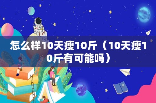 怎么样10天瘦10斤（10天瘦10斤有可能吗）