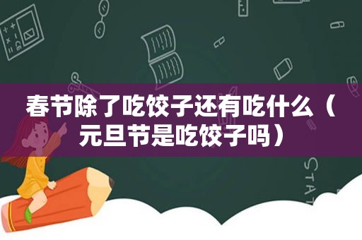 春节除了吃饺子还有吃什么（元旦节是吃饺子吗）