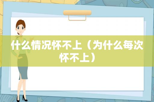 什么情况怀不上（为什么每次怀不上）