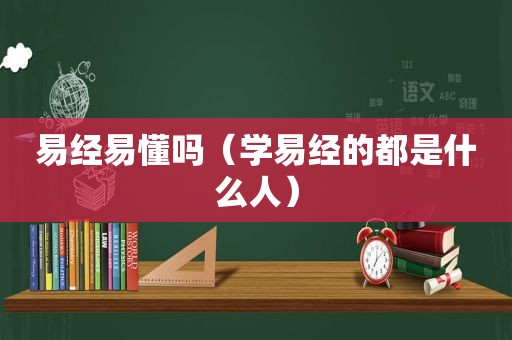 易经易懂吗（学易经的都是什么人）