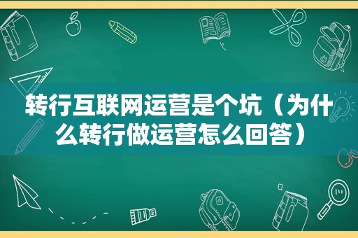 转行互联网运营是个坑（为什么转行做运营怎么回答）