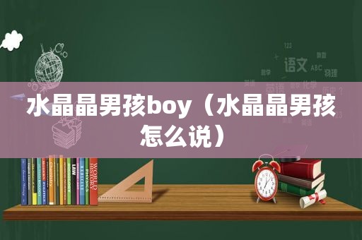 水晶晶男孩boy（水晶晶男孩怎么说）