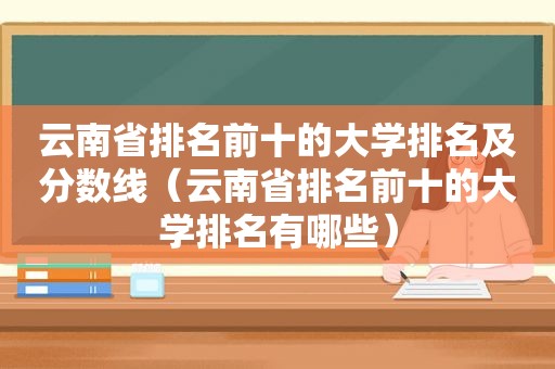 云南省排名前十的大学排名及分数线（云南省排名前十的大学排名有哪些）