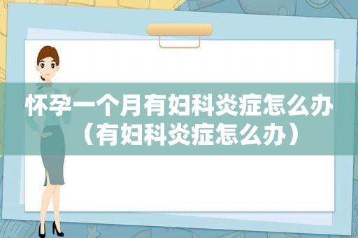 怀孕一个月有妇科炎症怎么办（有妇科炎症怎么办）