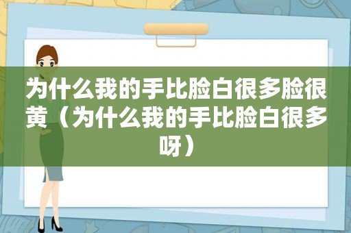 为什么我的手比脸白很多脸很黄（为什么我的手比脸白很多呀）