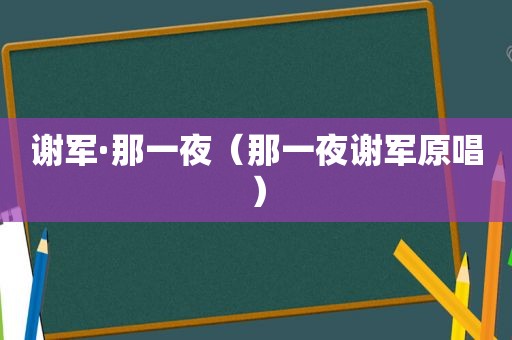 谢军·那一夜（那一夜谢军原唱）