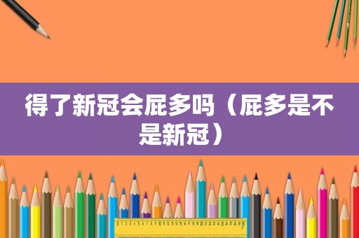 得了新冠会屁多吗（屁多是不是新冠）