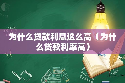 为什么贷款利息这么高（为什么贷款利率高）