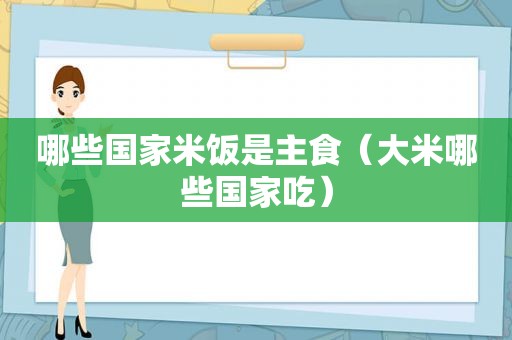 哪些国家米饭是主食（大米哪些国家吃）