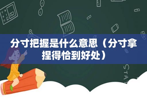 分寸把握是什么意思（分寸拿捏得恰到好处）