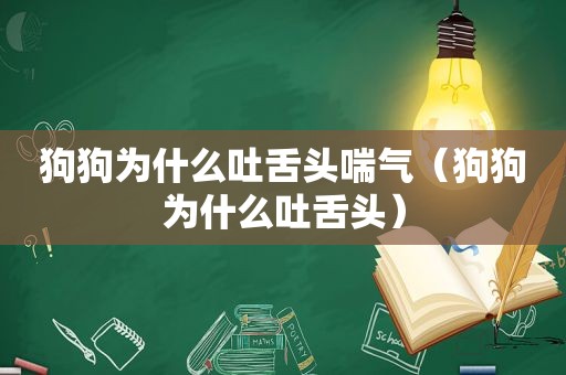 狗狗为什么吐舌头喘气（狗狗为什么吐舌头）