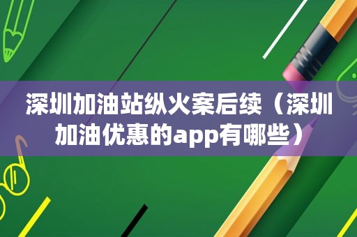 深圳加油站纵火案后续（深圳加油优惠的app有哪些）