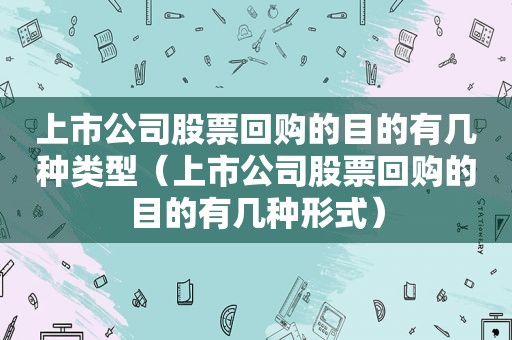 上市公司股票回购的目的有几种类型（上市公司股票回购的目的有几种形式）