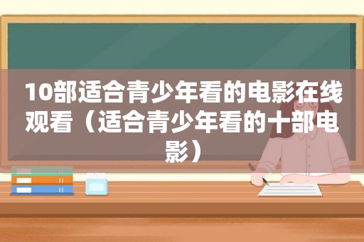 10部适合青少年看的电影在线观看（适合青少年看的十部电影）