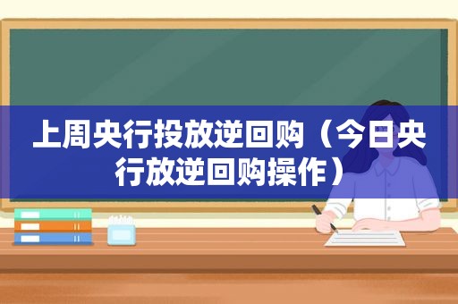 上周央行投放逆回购（今日央行放逆回购操作）