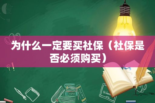 为什么一定要买社保（社保是否必须购买）