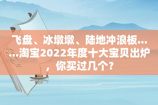 飞盘、冰墩墩、陆地冲浪板......淘宝2022年度十大宝贝出炉，你买过几个？