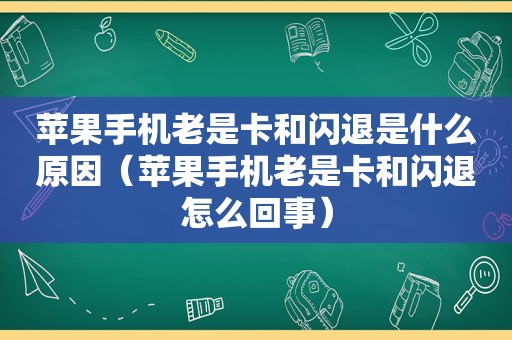 苹果手机老是卡和闪退是什么原因（苹果手机老是卡和闪退怎么回事）