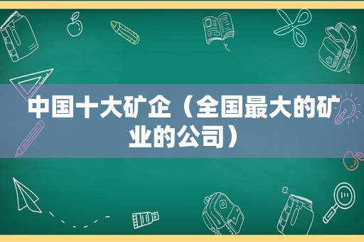 中国十大矿企（全国最大的矿业的公司）