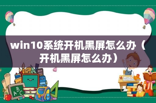 win10系统开机黑屏怎么办（开机黑屏怎么办）