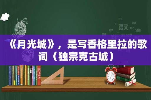 《月光城》，是写香格里拉的歌词（独宗克古城）