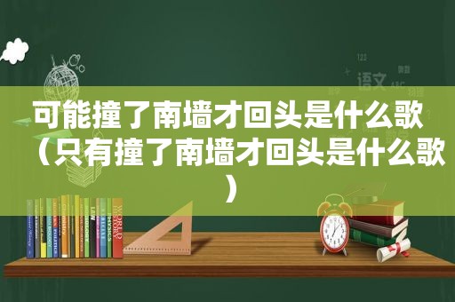 可能撞了南墙才回头是什么歌（只有撞了南墙才回头是什么歌）