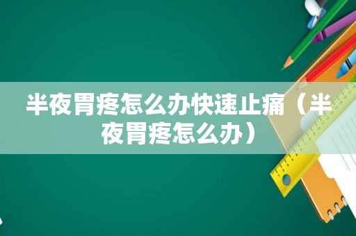 半夜胃疼怎么办快速止痛（半夜胃疼怎么办）