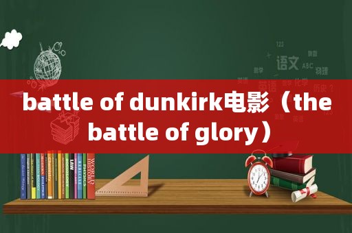 battle of dunkirk电影（the battle of glory）