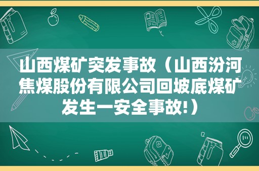 山西煤矿突发事故（山西汾河焦煤股份有限公司回坡底煤矿发生一安全事故!）