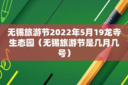 无锡旅游节2022年5月19龙寺生态园（无锡旅游节是几月几号）