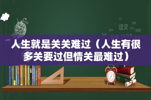 人生就是关关难过（人生有很多关要过但情关最难过）