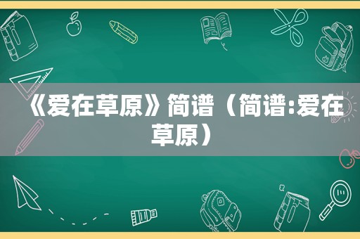 《爱在草原》简谱（简谱:爱在草原）