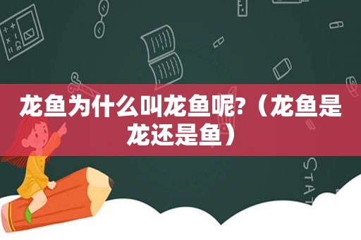 龙鱼为什么叫龙鱼呢?（龙鱼是龙还是鱼）