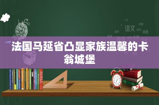 法国马延省凸显家族温馨的卡翁城堡