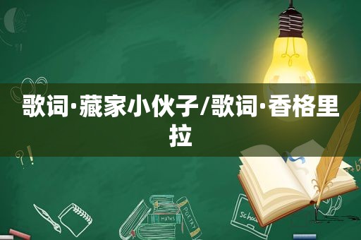 歌词·藏家小伙子/歌词·香格里拉