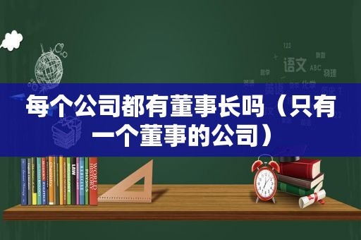 每个公司都有董事长吗（只有一个董事的公司）