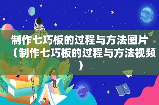 制作七巧板的过程与方法图片（制作七巧板的过程与方法视频）