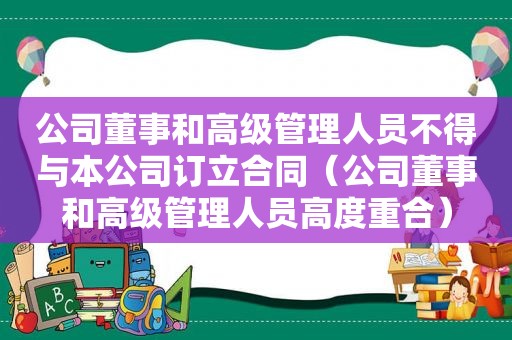 公司董事和高级管理人员不得与本公司订立合同（公司董事和高级管理人员高度重合）