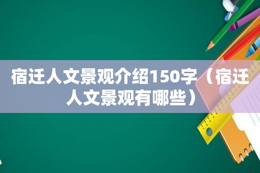 宿迁人文景观介绍150字（宿迁人文景观有哪些）