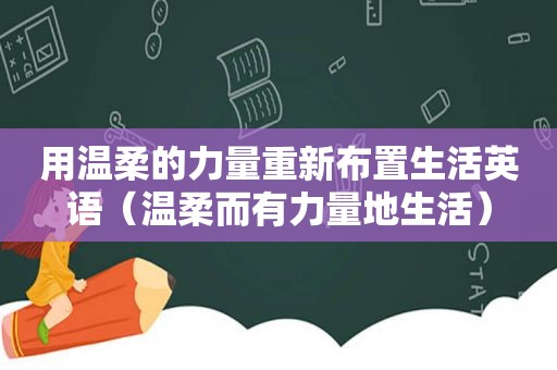 用温柔的力量重新布置生活英语（温柔而有力量地生活）