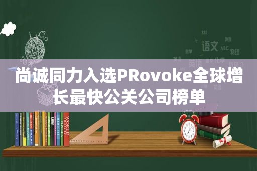 尚诚同力入选PRovoke全球增长最快公关公司榜单