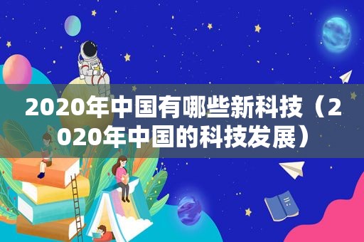 2020年中国有哪些新科技（2020年中国的科技发展）