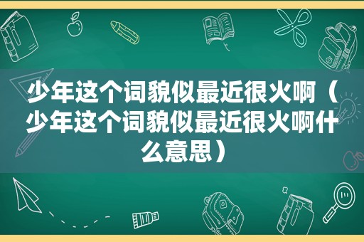 少年这个词貌似最近很火啊（少年这个词貌似最近很火啊什么意思）