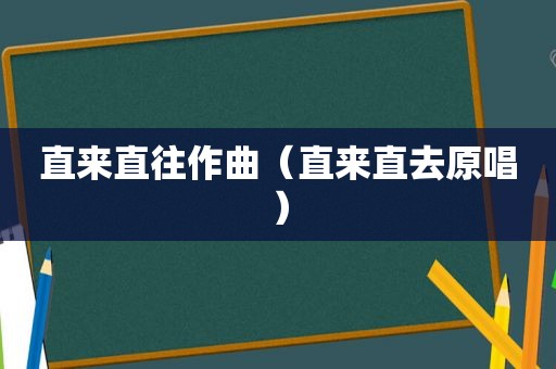 直来直往作曲（直来直去原唱）