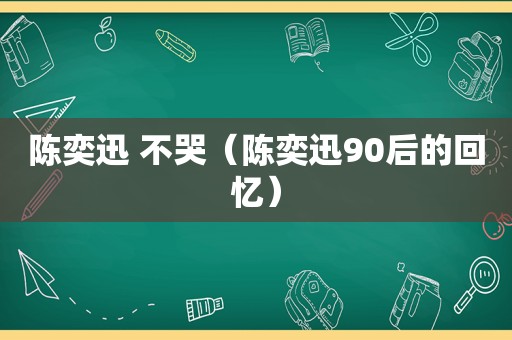 陈奕迅 不哭（陈奕迅90后的回忆）