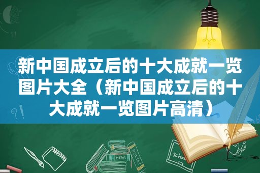 新中国成立后的十大成就一览图片大全（新中国成立后的十大成就一览图片高清）