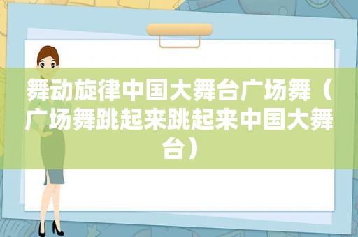 舞动旋律中国大舞台广场舞（广场舞跳起来跳起来中国大舞台）